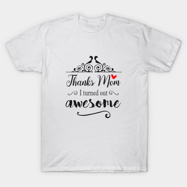 Thanks Mom I Turned Out Awesome - gift for Mom T-Shirt by Love2Dance